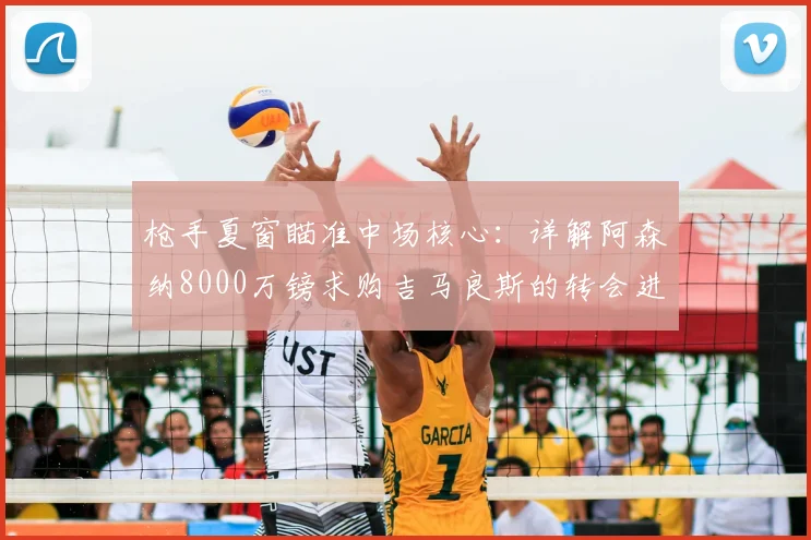 枪手夏窗瞄准中场核心：详解阿森纳8000万镑求购吉马良斯的转会进展与影响
