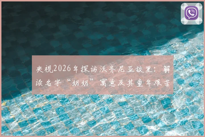 央视2026年探访沃齐尼亚故里：解读名字“奶奶”寓意及其童年艰苦的踢球经历与伤病史