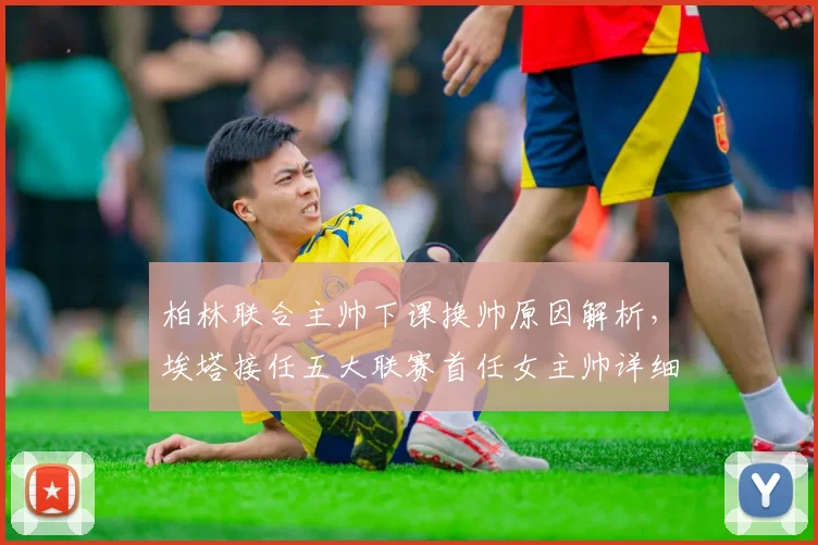柏林联合主帅下课换帅原因解析，埃塔接任五大联赛首任女主帅详细履历与时间线