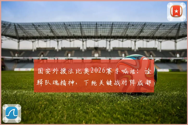 国安外援法比奥2026赛季喊话:诠释队魂精神,下轮关键战对阵成都蓉城策略前瞻