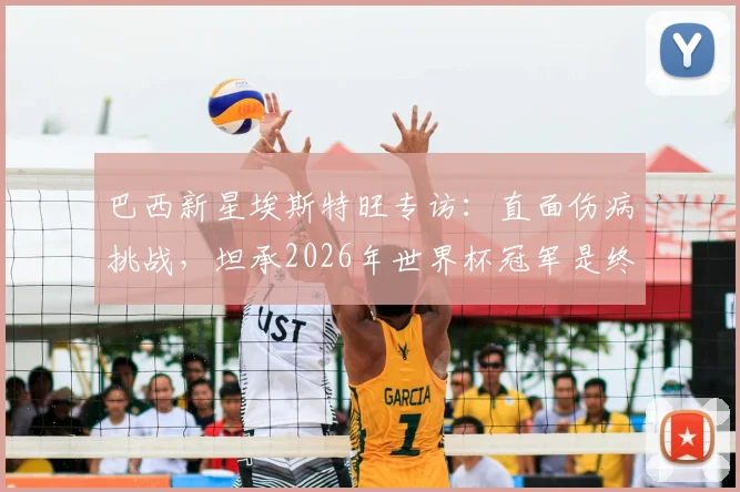 巴西新星埃斯特旺专访：直面伤病挑战，坦承2026年世界杯冠军是终极梦想