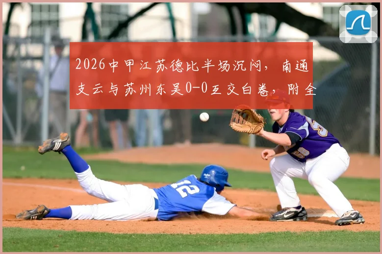 2026中甲江苏德比半场沉闷,南通支云与苏州东吴0-0互交白卷,附全场数据解读