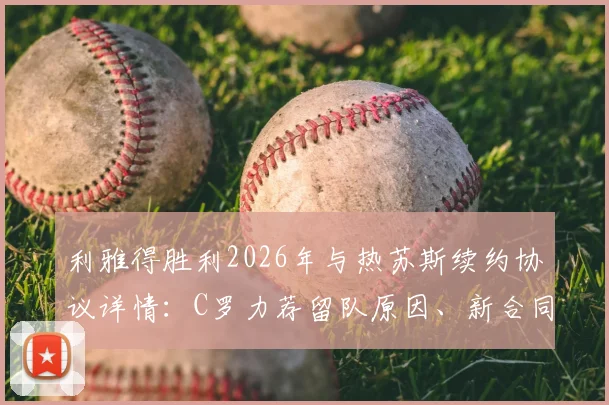 利雅得胜利2026年与热苏斯续约协议详情:C罗力荐留队原因、新合同年薪及未来阵容展望