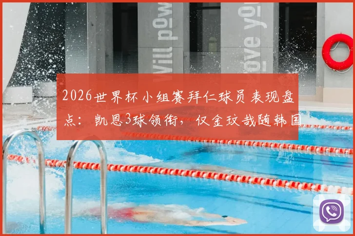 2026世界杯小组赛拜仁球员表现盘点:凯恩3球领衔,仅金玟哉随韩国队遗憾出局,附详细数据解析