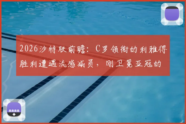 2026沙特联前瞻:C罗领衔的利雅得胜利遭遇流感减员,刚卫冕亚冠的吉达国民能否趁虚而入?