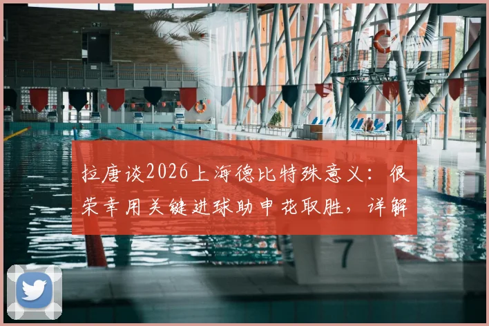 拉唐谈2026上海德比特殊意义：很荣幸用关键进球助申花取胜，详解赛后感受与球队目标