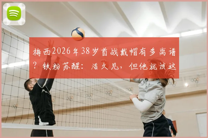 梅西2026年38岁首战戴帽有多离谱？铁粉苏醒：活久见，但他就该这么踢