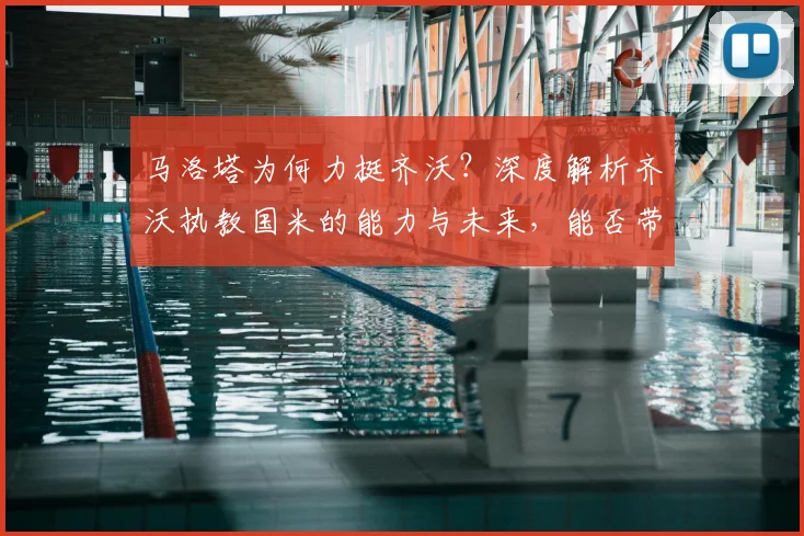 马洛塔为何力挺齐沃？深度解析齐沃执教国米的能力与未来，能否带队至2026年？