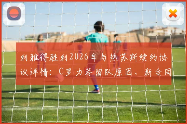 利雅得胜利2026年与热苏斯续约协议详情：C罗力荐留队原因、新合同年薪及未来阵容展望