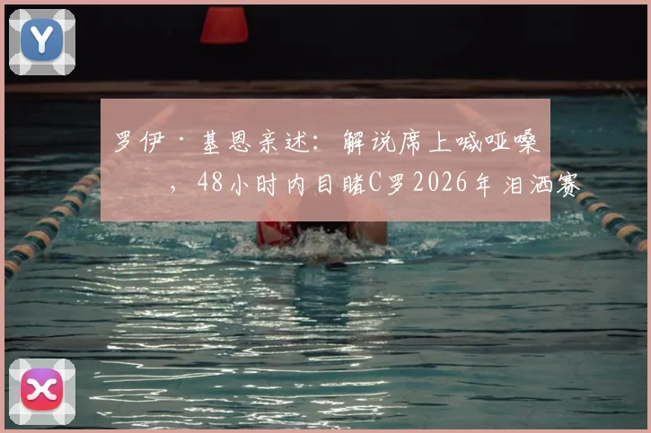 罗伊·基恩亲述:解说席上喊哑嗓子,48小时内目睹C罗2026年泪洒赛场与梅西喜极而泣