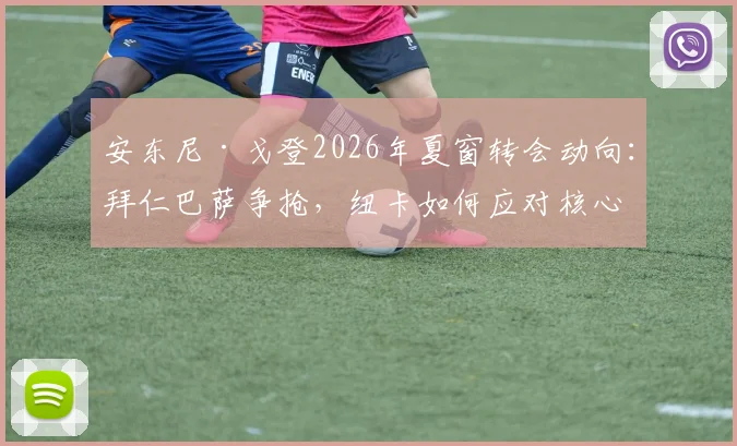 安东尼·戈登2026年夏窗转会动向：拜仁巴萨争抢，纽卡如何应对核心离队风险？