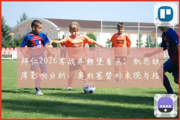 拜仁2026客战弗赖堡看点：凯恩缺席影响分析，奥利塞替补表现与格纳布里、迪亚斯首发作用全解读