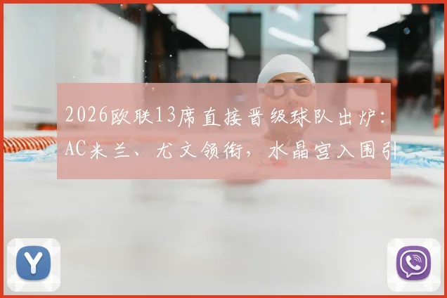 2026欧联13席直接晋级球队出炉：AC米兰、尤文领衔，水晶宫入围引热议，附完整名单与规则解读