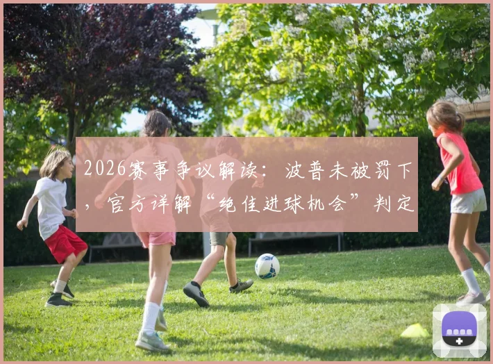 2026赛事争议解读：波普未被罚下，官方详解“绝佳进球机会”判定规则与依据