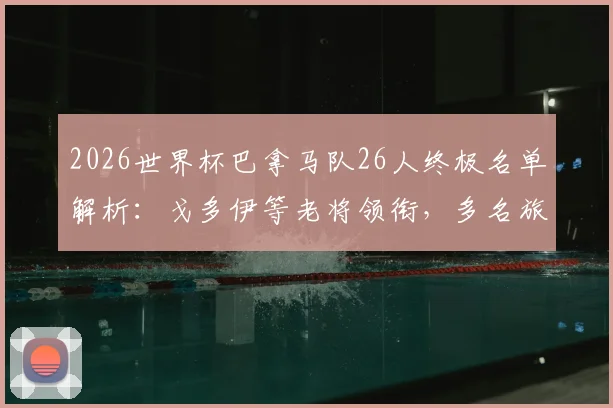 2026世界杯巴拿马队26人终极名单解析：戈多伊等老将领衔，多名旅欧悍将在列，诺维奇后卫成后防关键