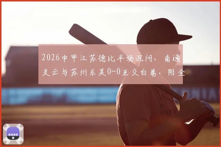 2026中甲江苏德比半场沉闷，南通支云与苏州东吴0-0互交白卷，附全场数据解读
