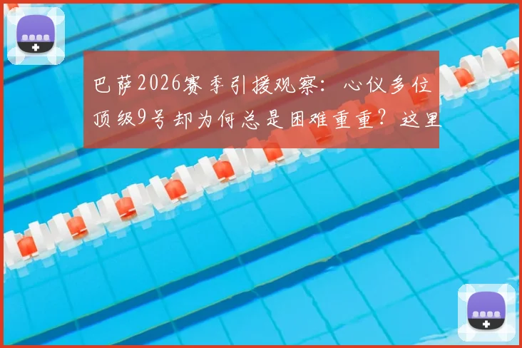 巴萨2026赛季引援观察:心仪多位顶级9号却为何总是困难重重?这里告诉你真实原因