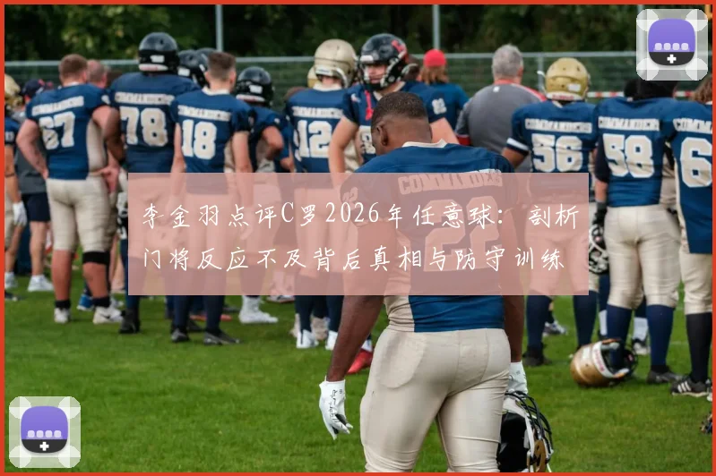 李金羽点评C罗2026年任意球：剖析门将反应不及背后真相与防守训练要点